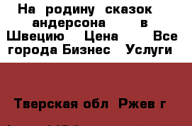 На  родину  сказок    андерсона  .....в  Швецию  › Цена ­ 1 - Все города Бизнес » Услуги   . Тверская обл.,Ржев г.